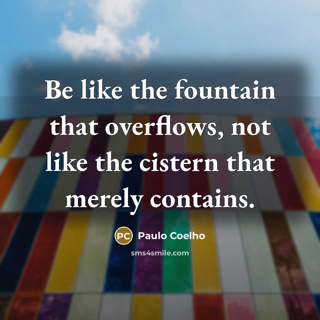 “Be like the fountain that overflows, not like the cistern…” quote by Paulo Coelho