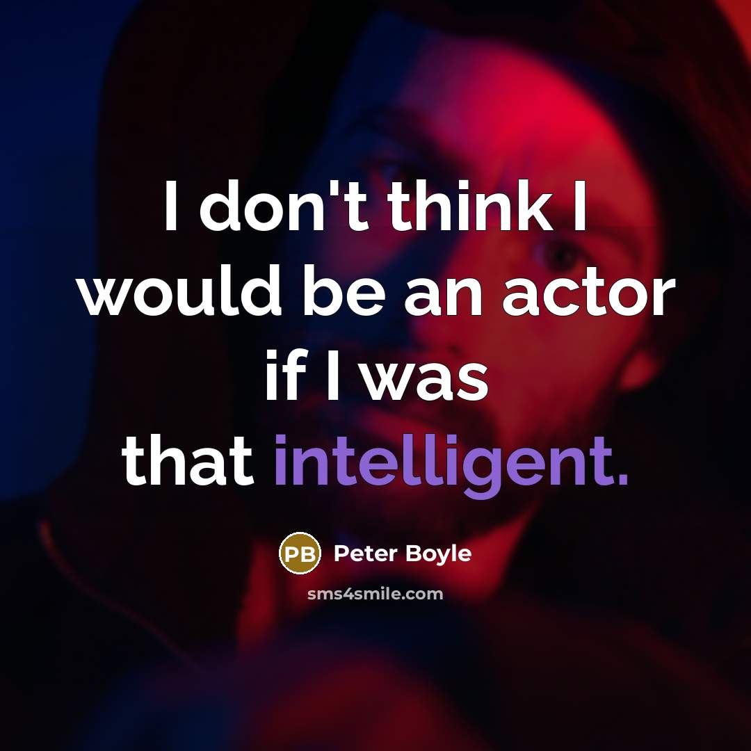 “I don't think I would be an actor if I was that intelligent.” quote by Peter Boyle