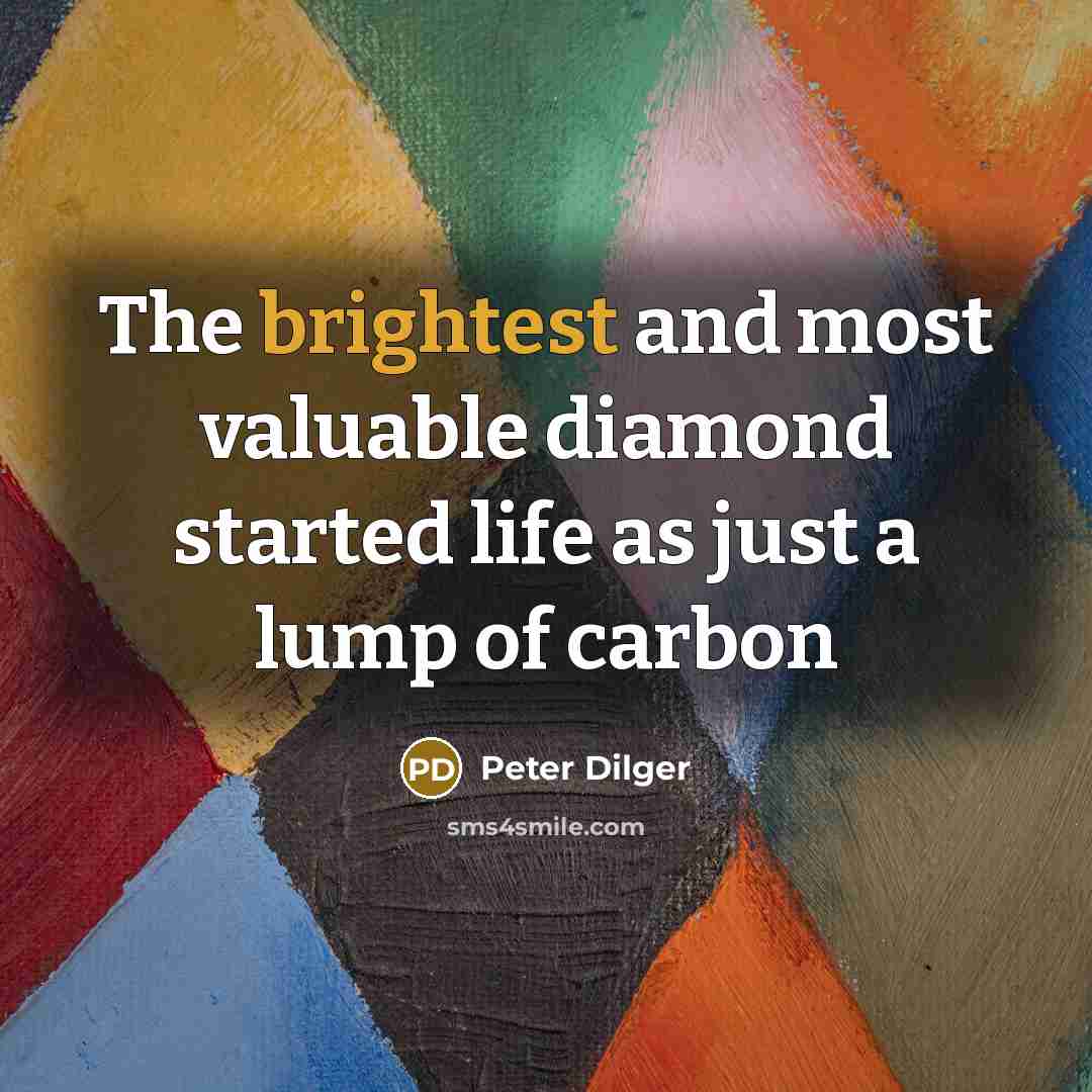 “The brightest and most valuable diamond started life as just a lump of carbon” quote by Peter Dilger