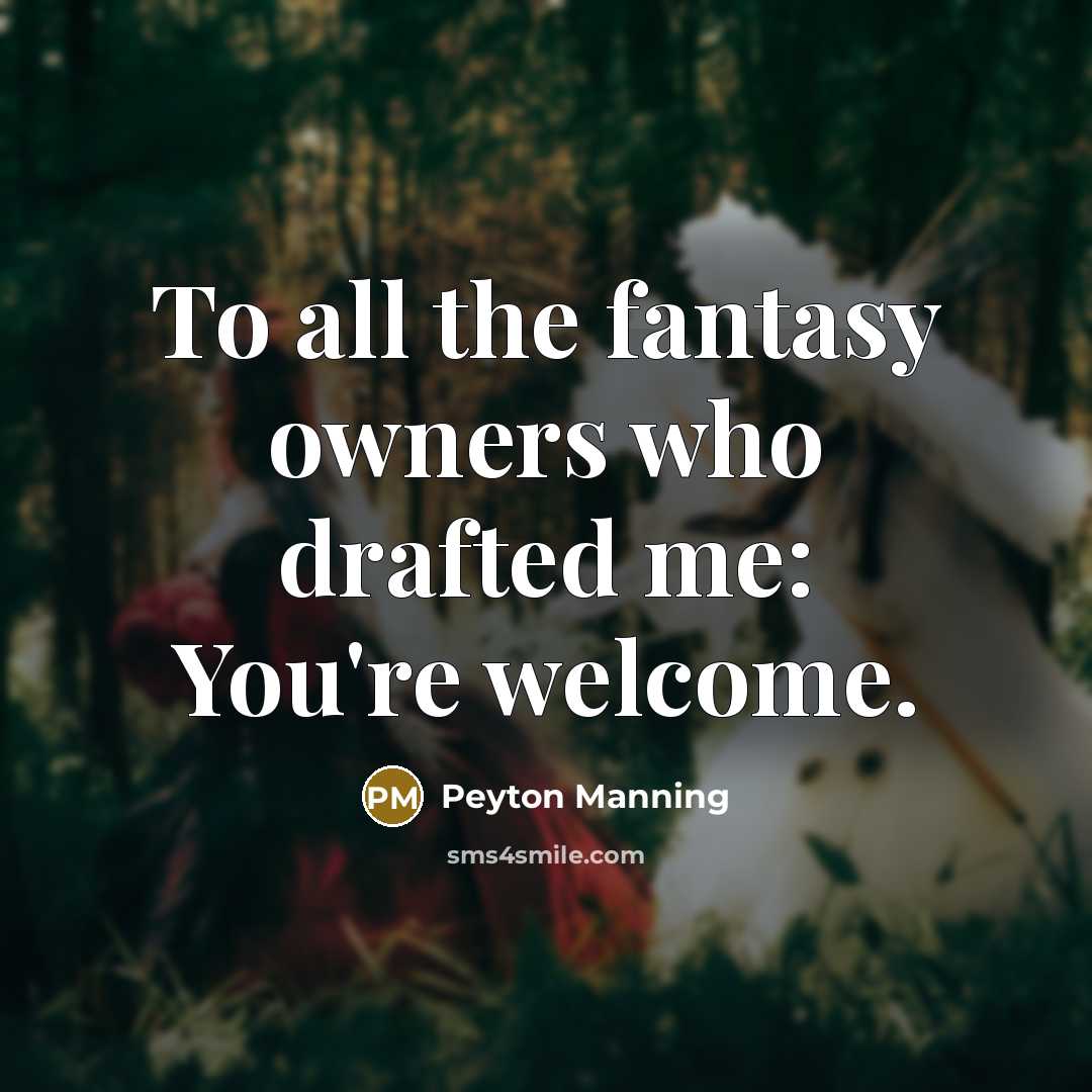 “To all the fantasy owners who drafted me: You're welcome.…” quote by Peyton Manning