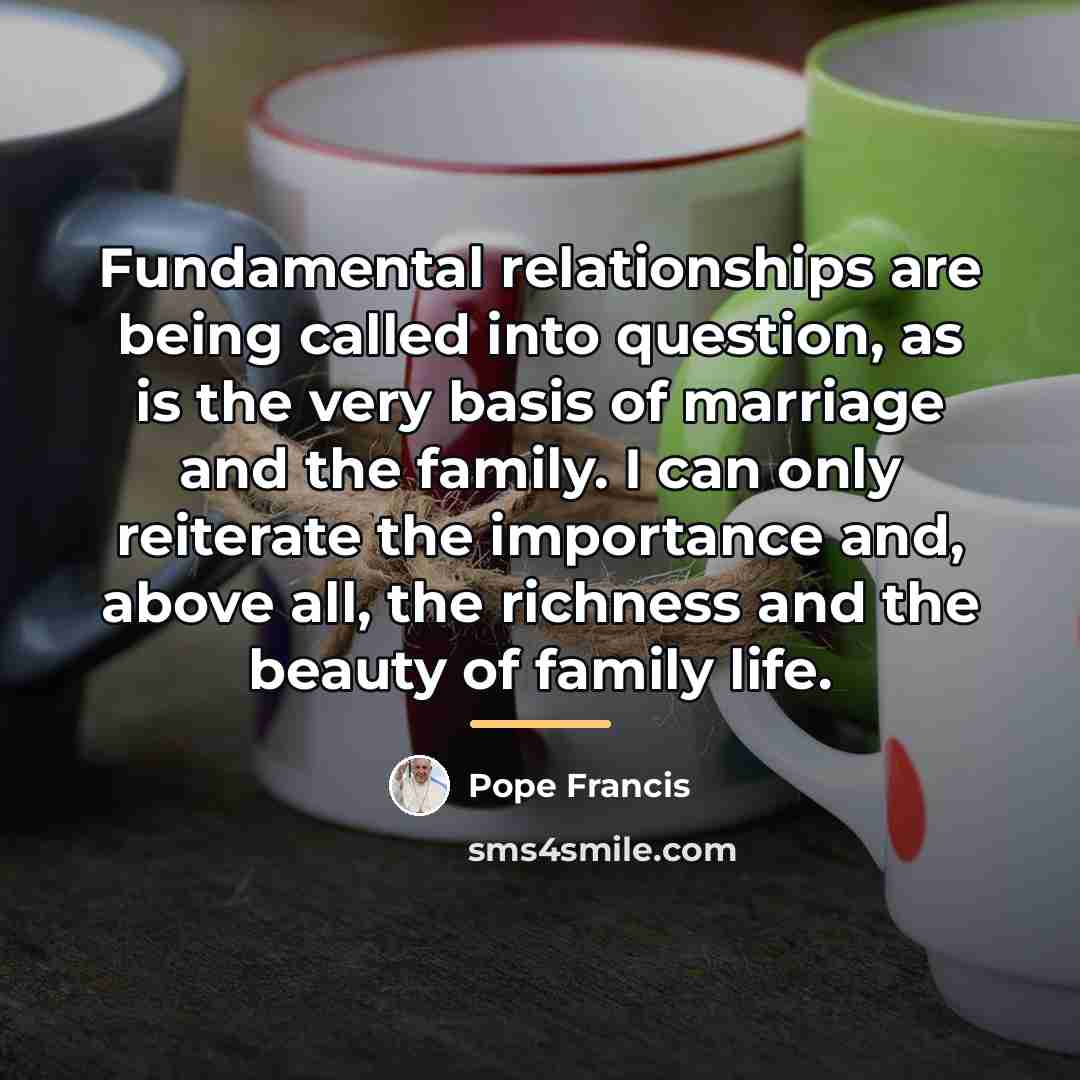 “Fundamental relationships are being called into question, as is the…” quote by Pope Francis