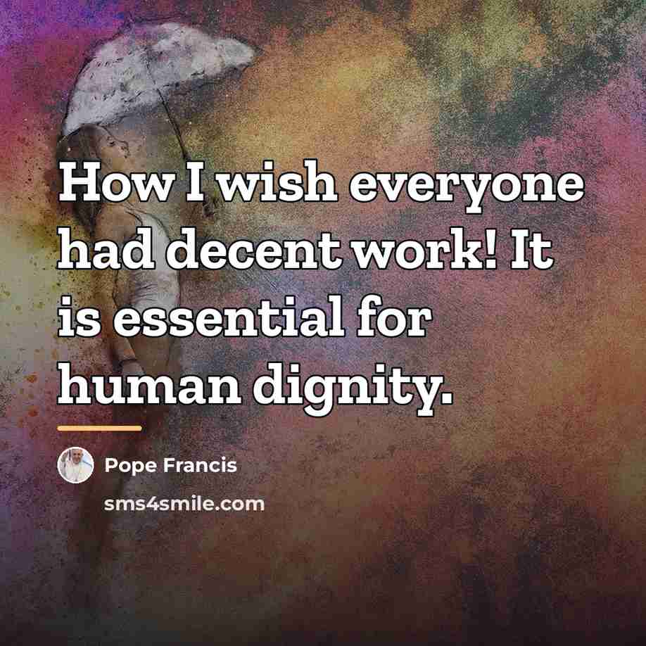 “How I wish everyone had decent work! It is essential…” quote by Pope Francis