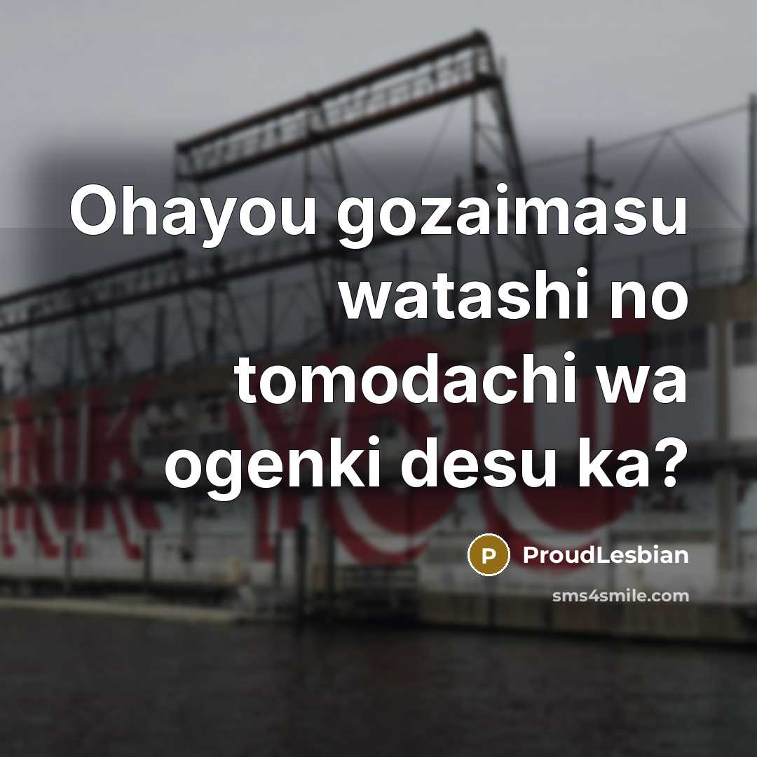 “Ohayou gozaimasu watashi no tomodachi wa ogenki desu ka?” quote by ProudLesbian