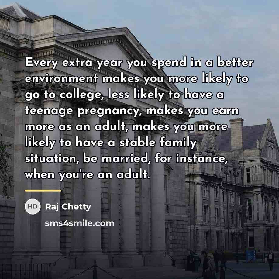 “Every extra year you spend in a better environment makes…” quote by Raj Chetty