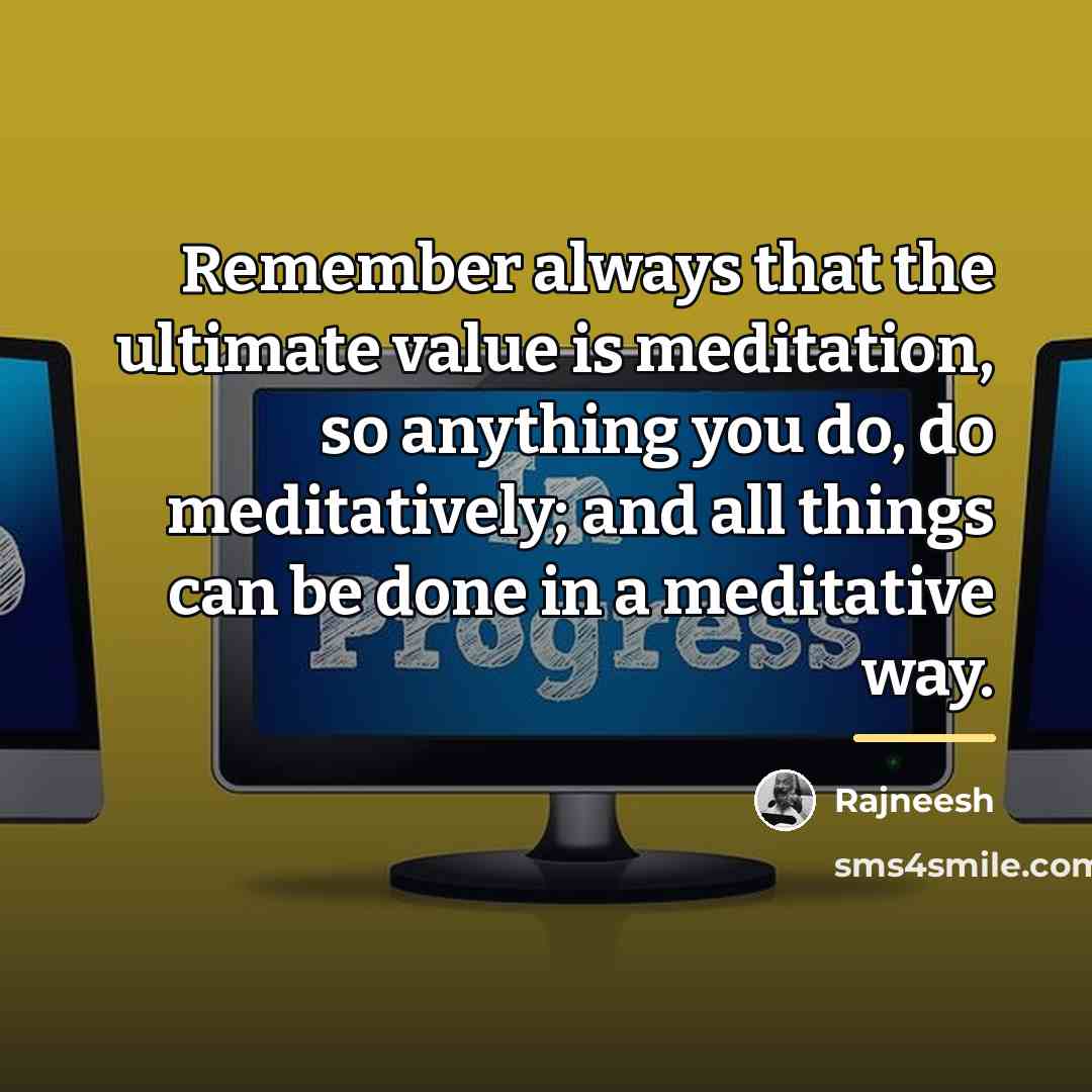 “Remember always that the ultimate value is meditation, so anything…” quote by Rajneesh