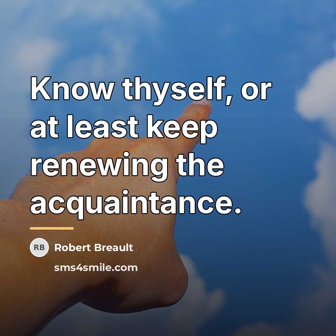 “Know thyself, or at least keep renewing the acquaintance.…” quote by Robert Breault