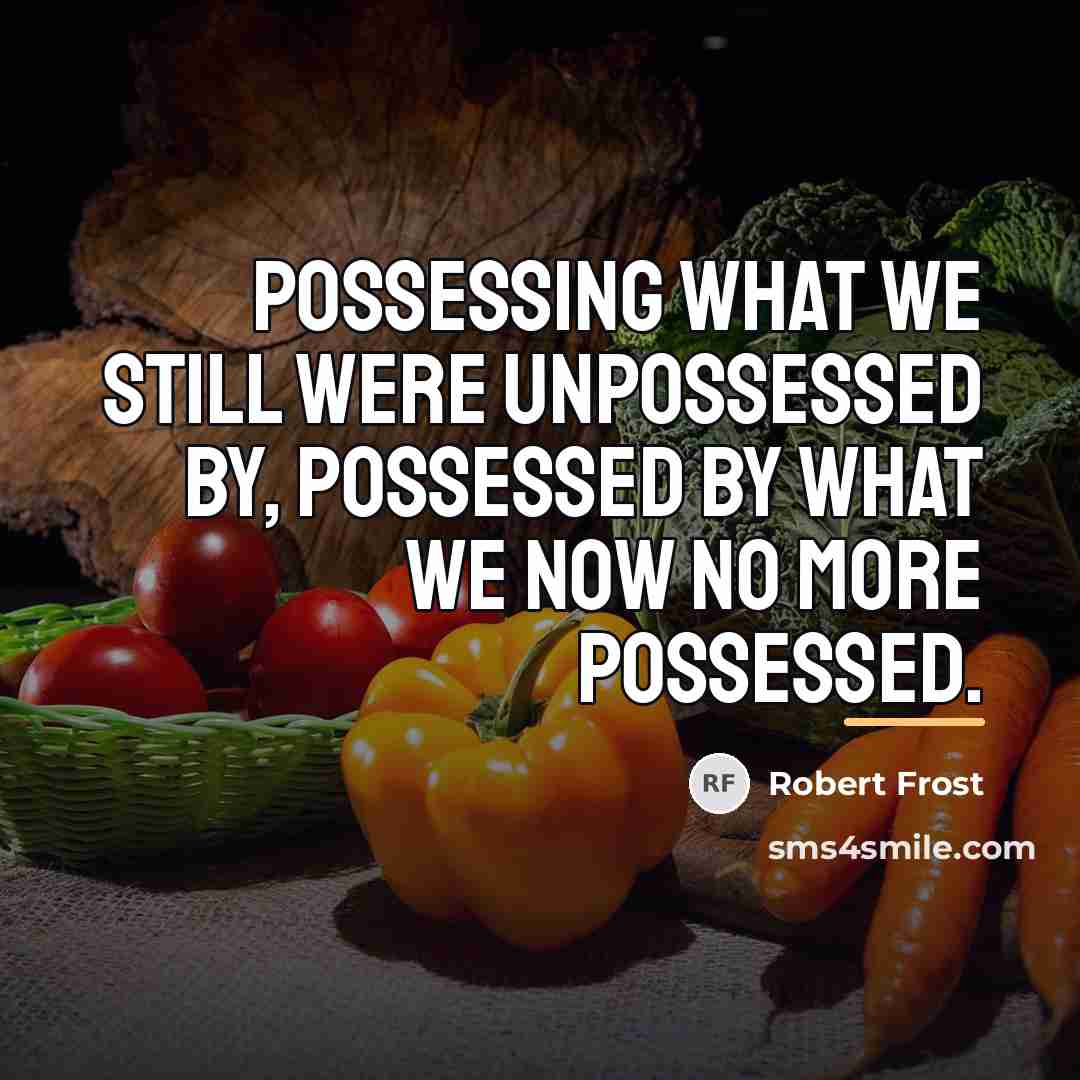 “Possessing what we still were unpossessed by, Possessed by what…” quote by Robert Frost
