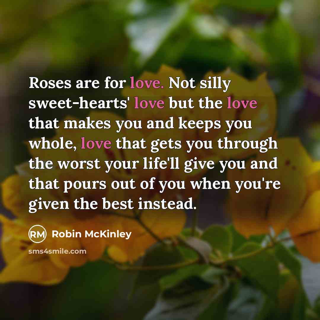 “Roses are for love. Not silly sweet-hearts' love but the…” quote by Robin McKinley