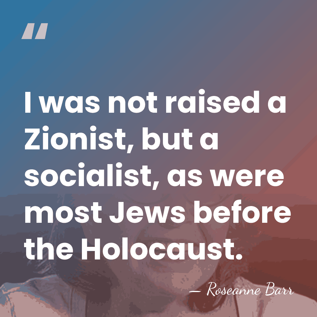 I was not raised a Zionist, but a socialist, as were most&hellip; - Roseanne Barr