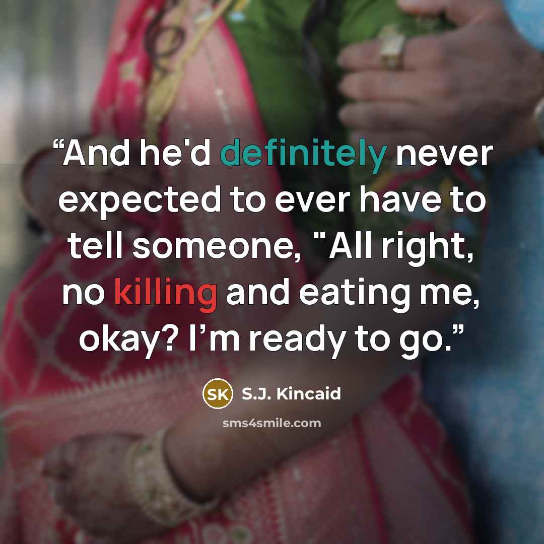 “And he'd definitely never expected to ever have to tell someone, "All right, no killing and eating me, okay? I'm ready to go.” quote by S.J. Kincaid