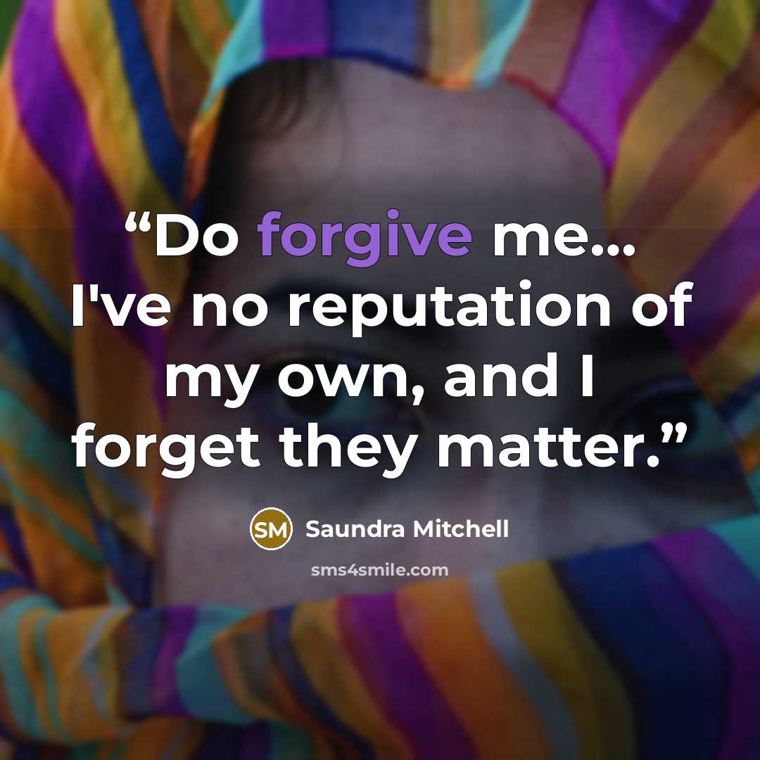 “Do forgive me… I've no reputation of my own, and I forget they matter.” quote by Saundra Mitchell
