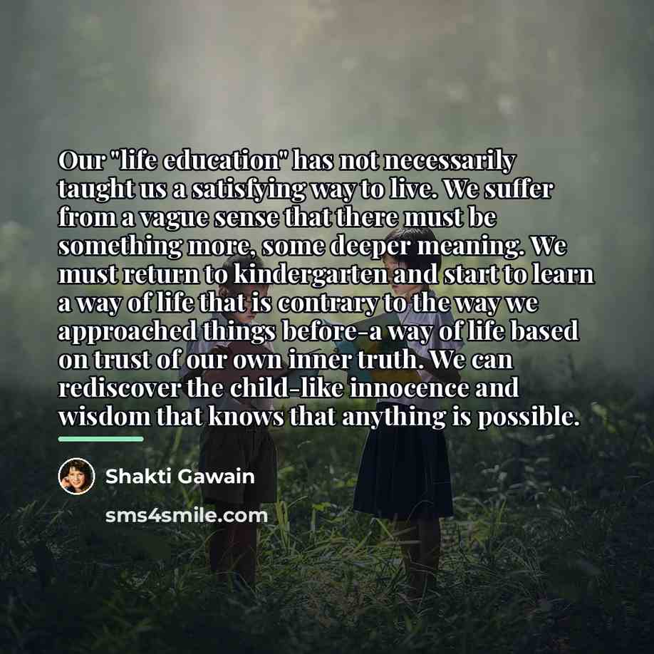 “Our "life education" has not necessarily taught us a satisfying…” quote by Shakti Gawain