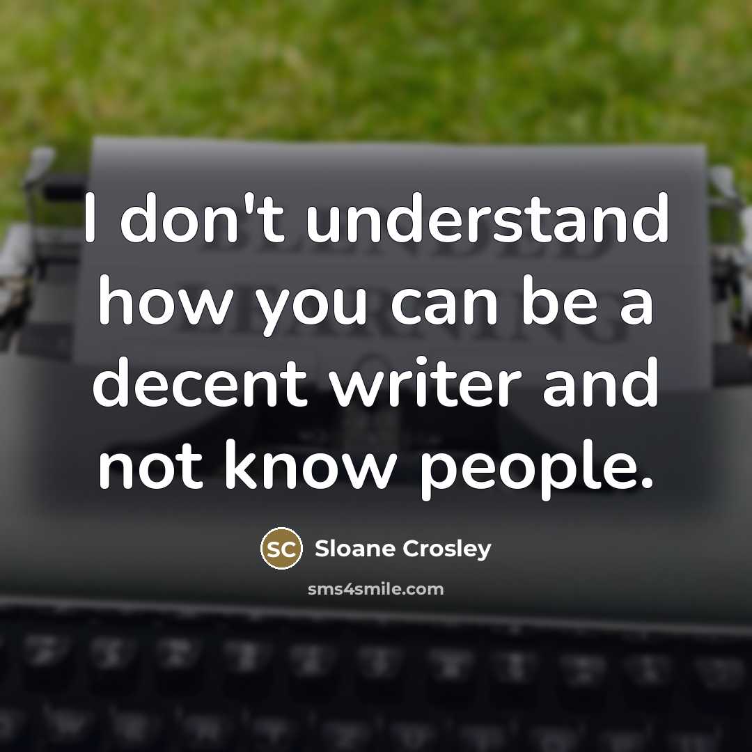 “I don't understand how you can be a decent writer…” quote by Sloane Crosley