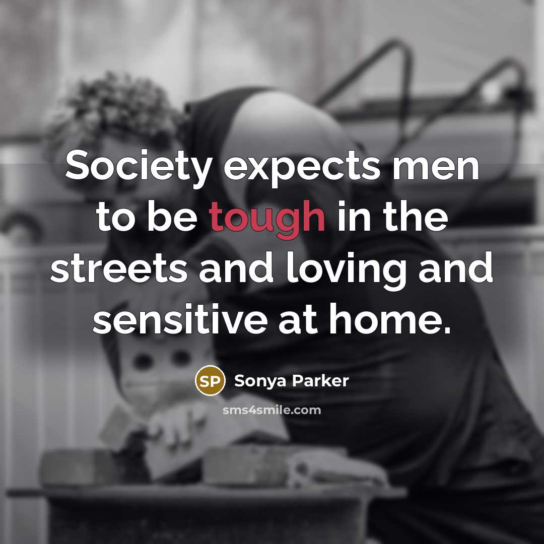 “Society expects men to be tough in the streets and…” quote by Sonya Parker