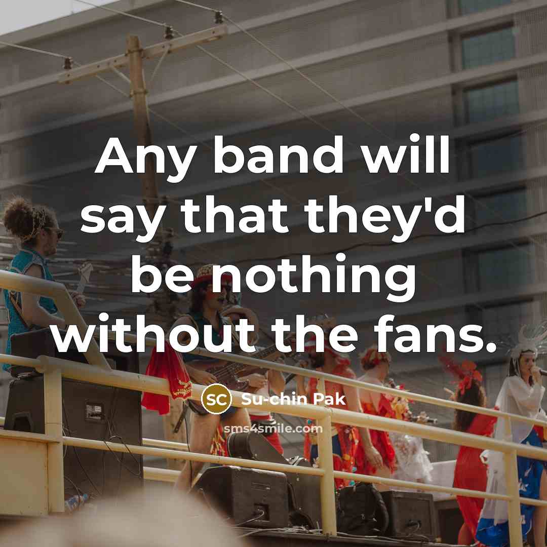 “Any band will say that they'd be nothing without the…” quote by Su-chin Pak