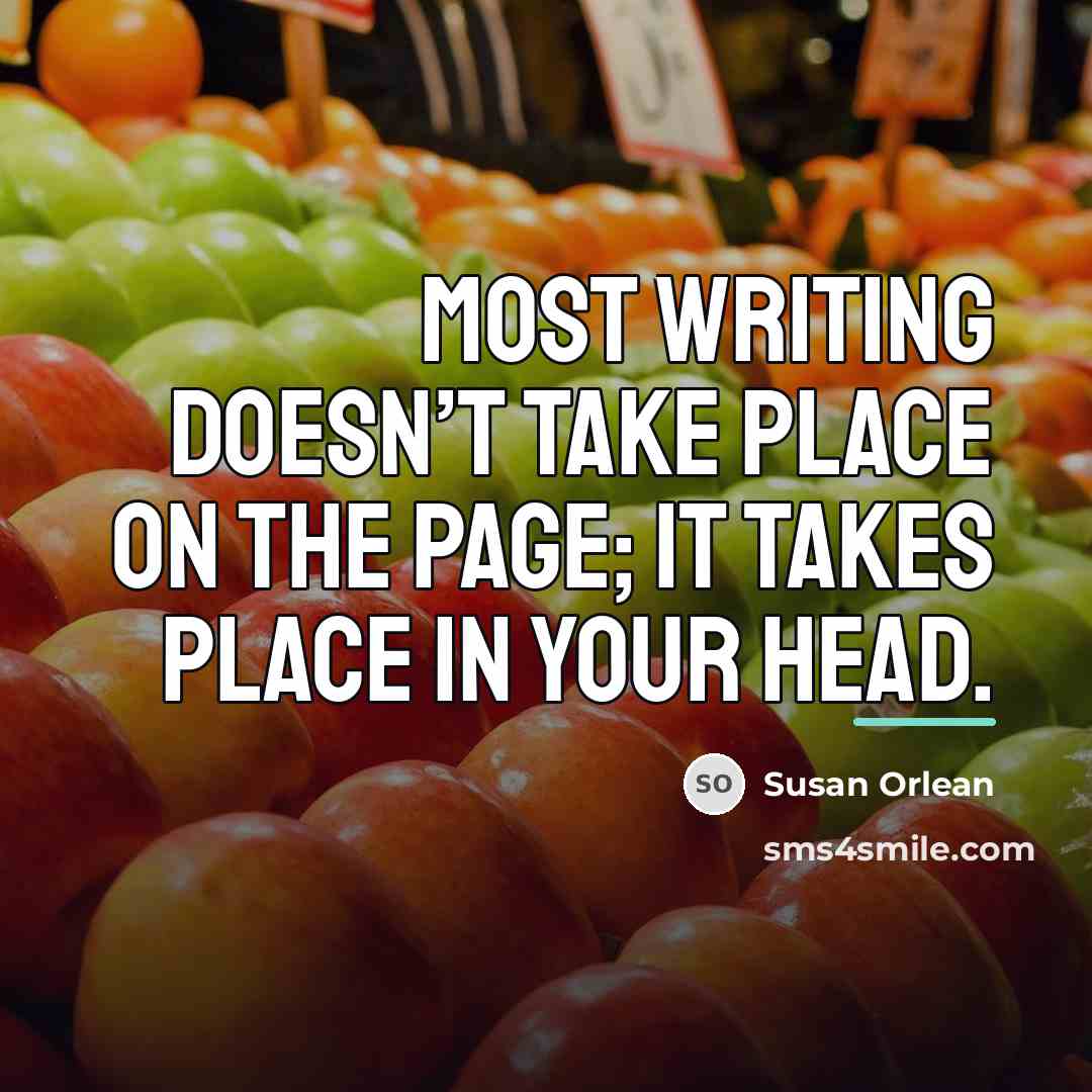 “Most writing doesn’t take place on the page; it takes…” quote by Susan Orlean