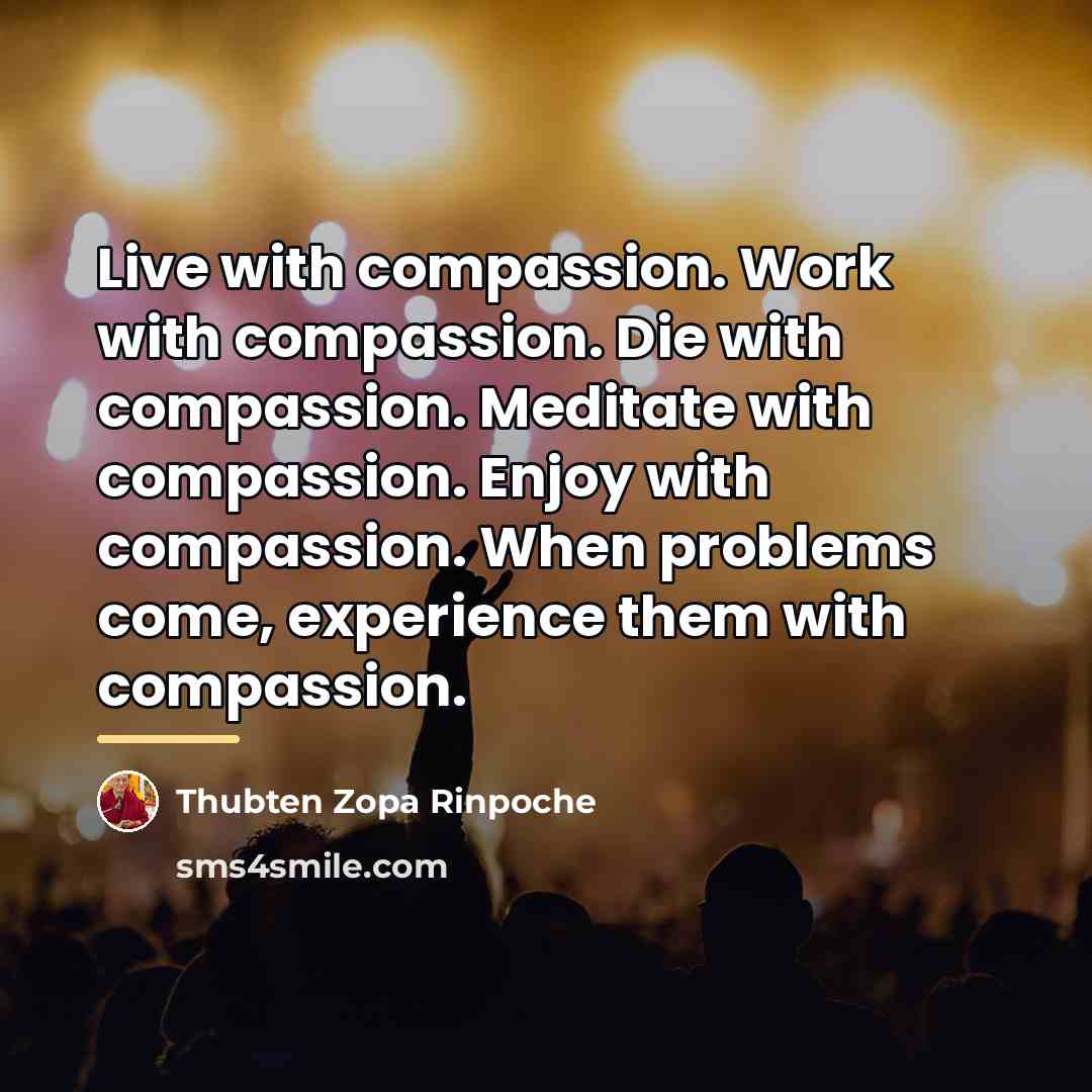 “Live with compassion. Work with compassion. Die with compassion. Meditate…” quote by Thubten Zopa Rinpoche