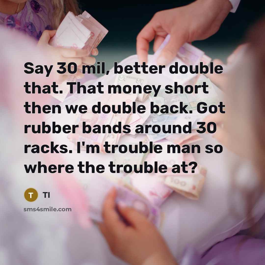 “Say 30 mil, better double that. That money short then…” quote by TI