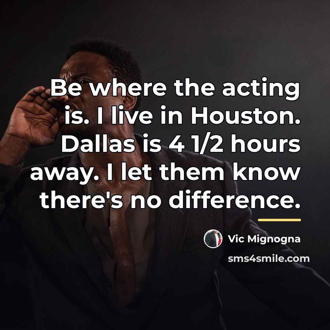 “Be where the acting is. I live in Houston. Dallas…” quote by Vic Mignogna