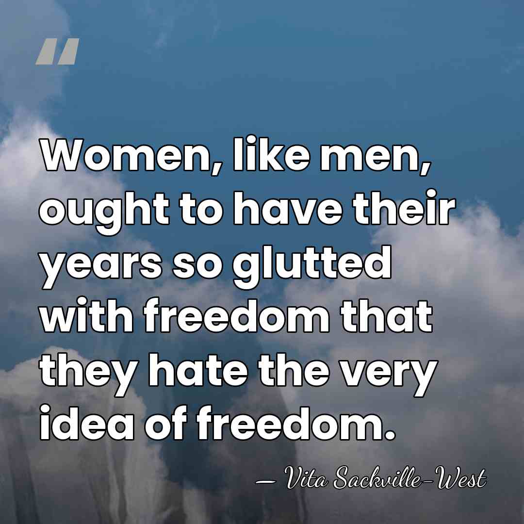 Women, like men, ought to have their years so glutted with freedom&hellip; - Vita Sackville-West