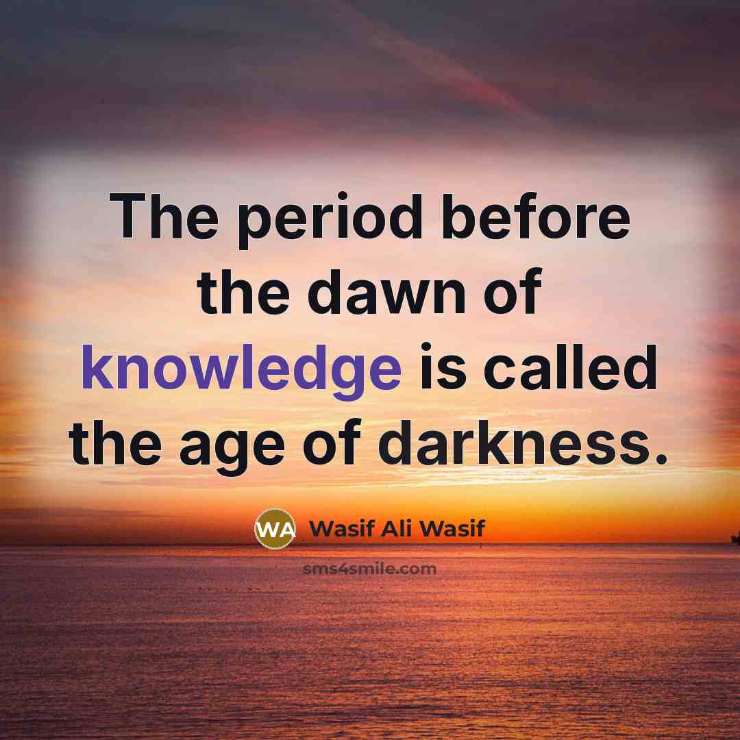 “The period before the dawn of knowledge is called the…” quote by Wasif Ali Wasif