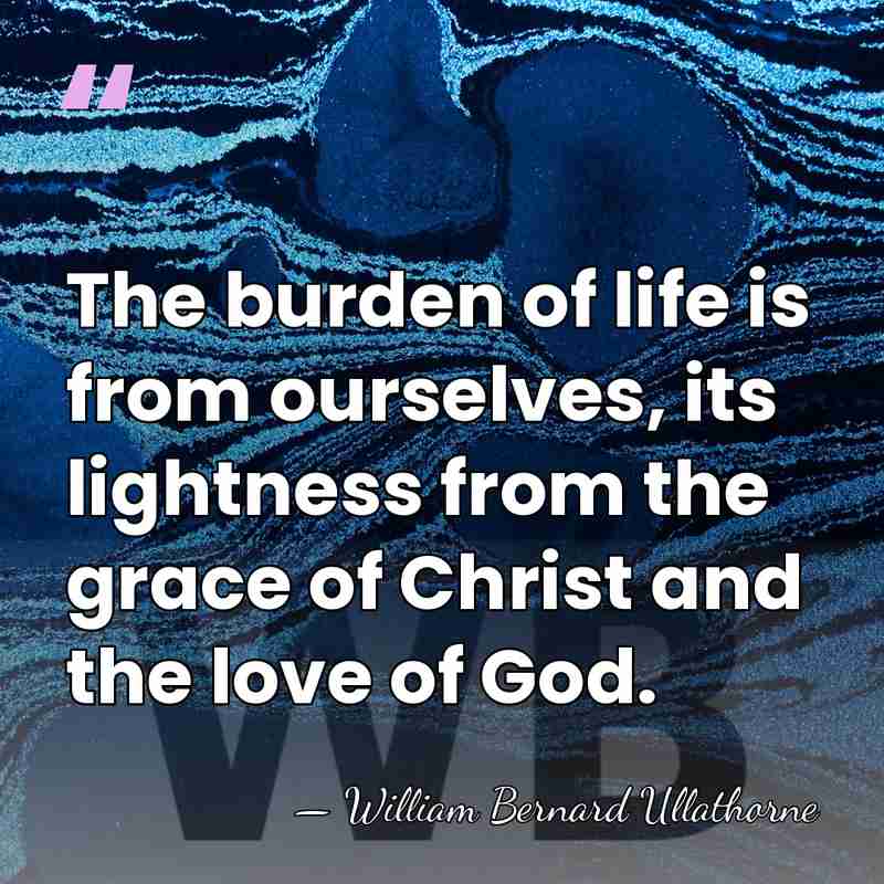 The burden of life is from ourselves, its lightness from the grace&hellip; - William Bernard Ullathorne