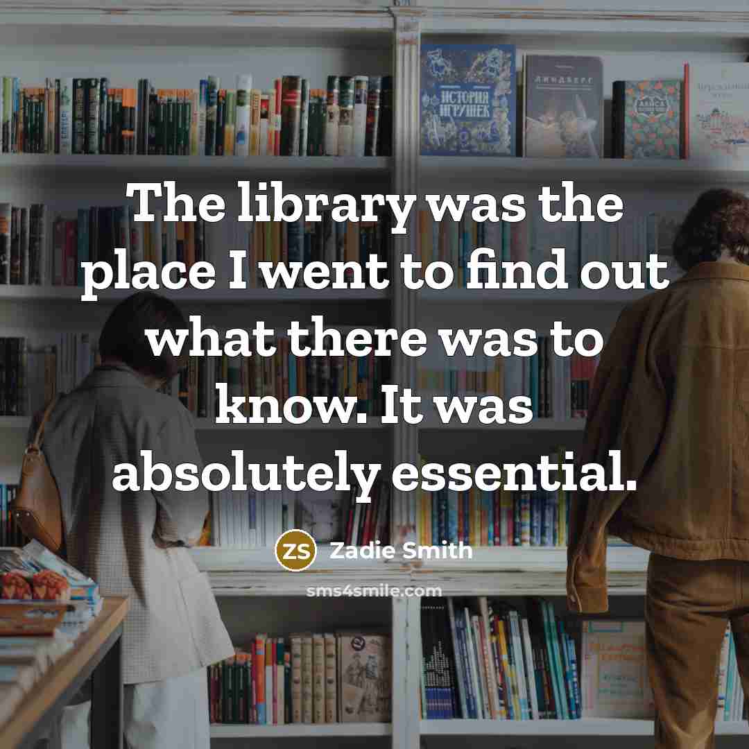 “The library was the place I went to find out…” quote by Zadie Smith