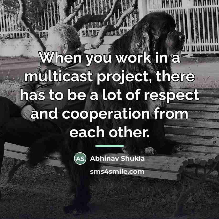 “When you work in a multicast project, there has to…” quote by Abhinav Shukla