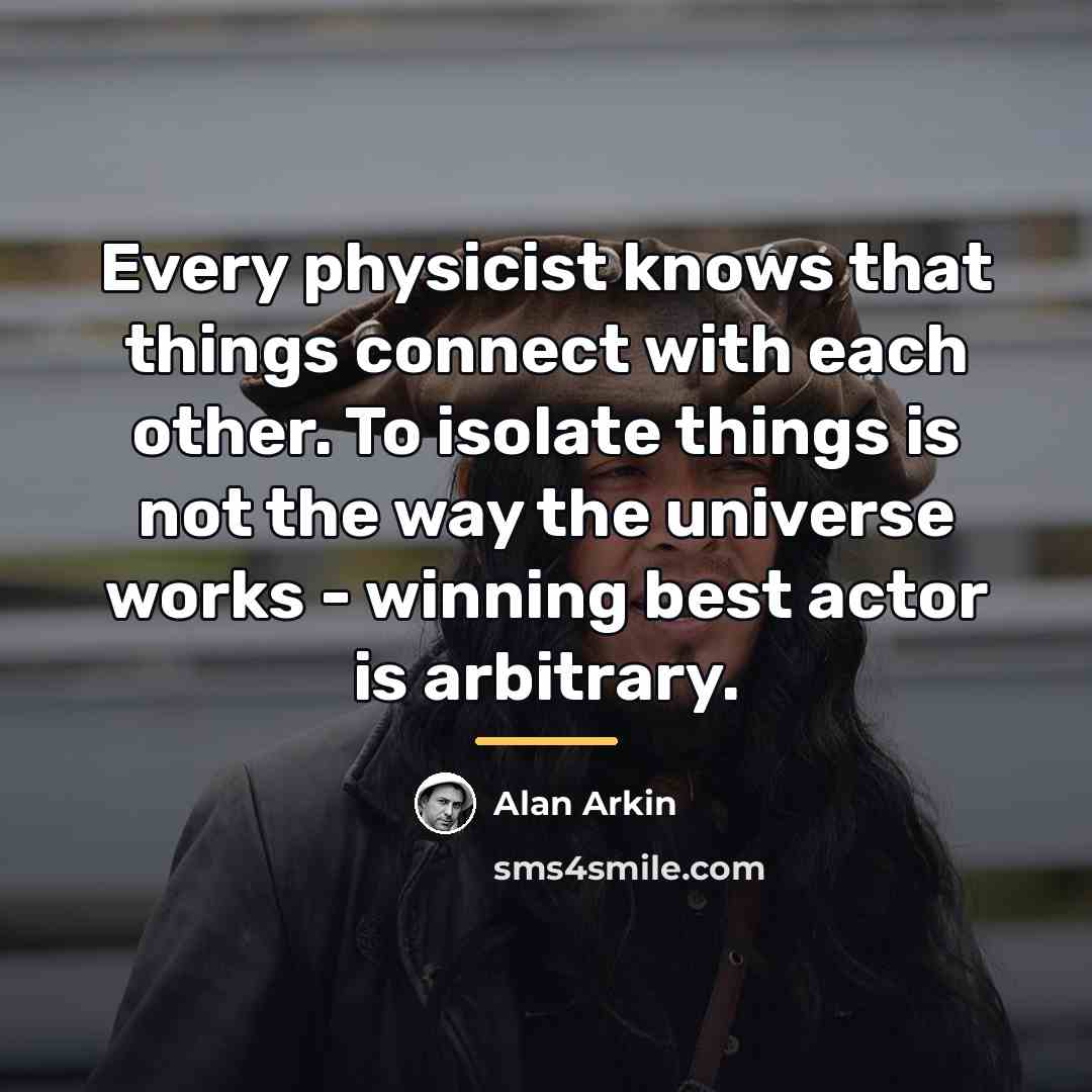 “Every physicist knows that things connect with each other. To…” quote by Alan Arkin