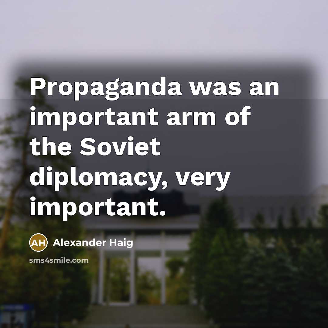 “Propaganda was an important arm of the Soviet diplomacy, very…” quote by Alexander Haig