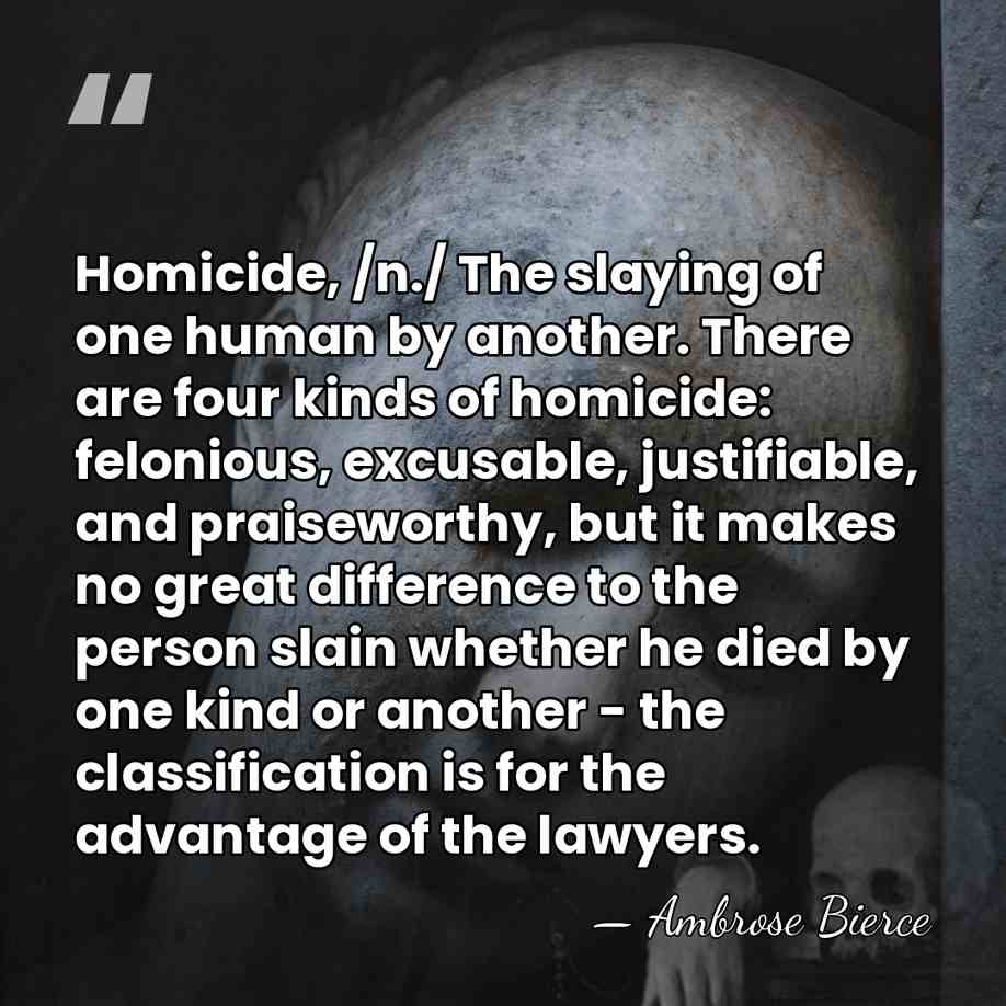 Homicide, /n./ The slaying of one human by another. There are four&hellip; - Ambrose Bierce