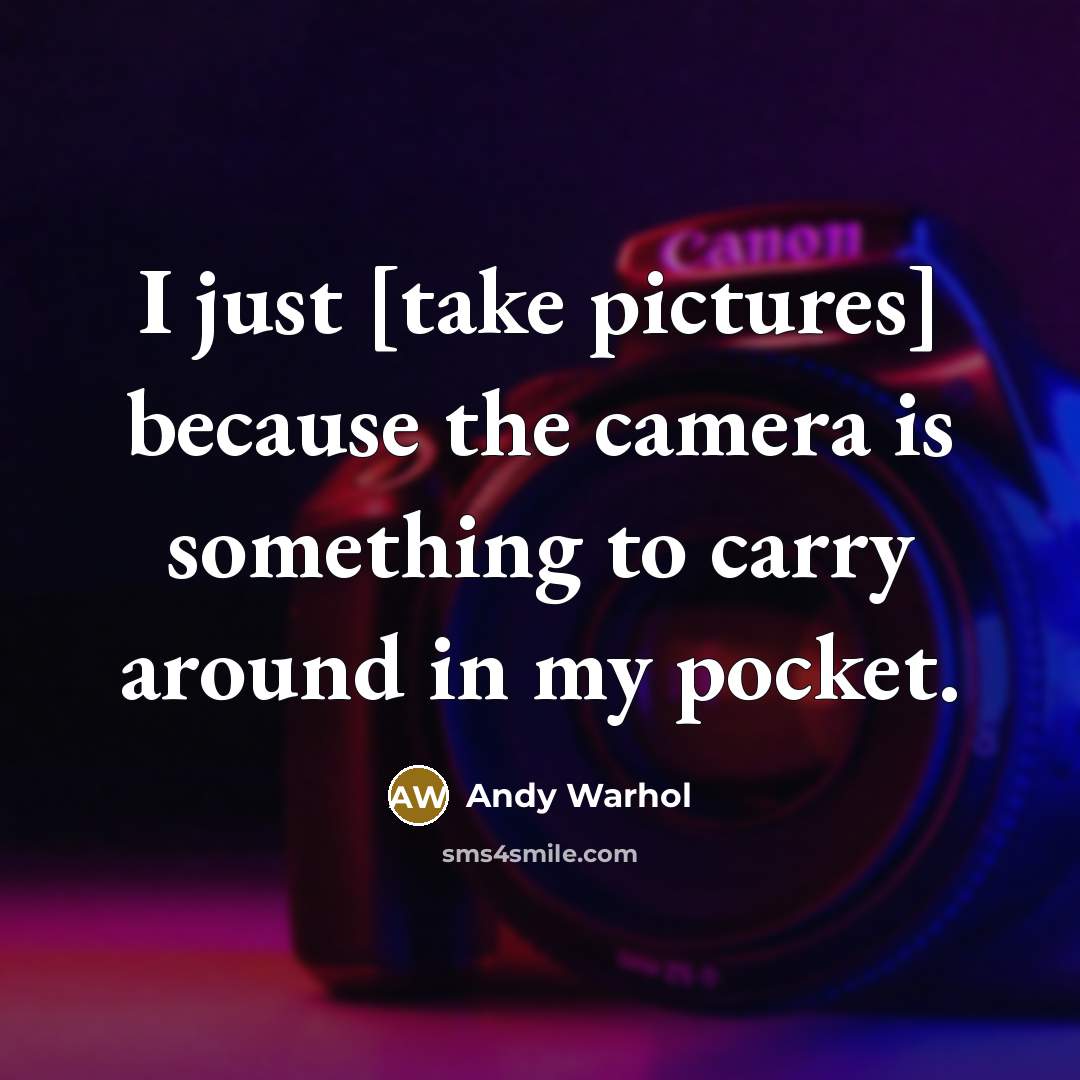 “I just [take pictures] because the camera is something to carry around in my pocket.” quote by Andy Warhol