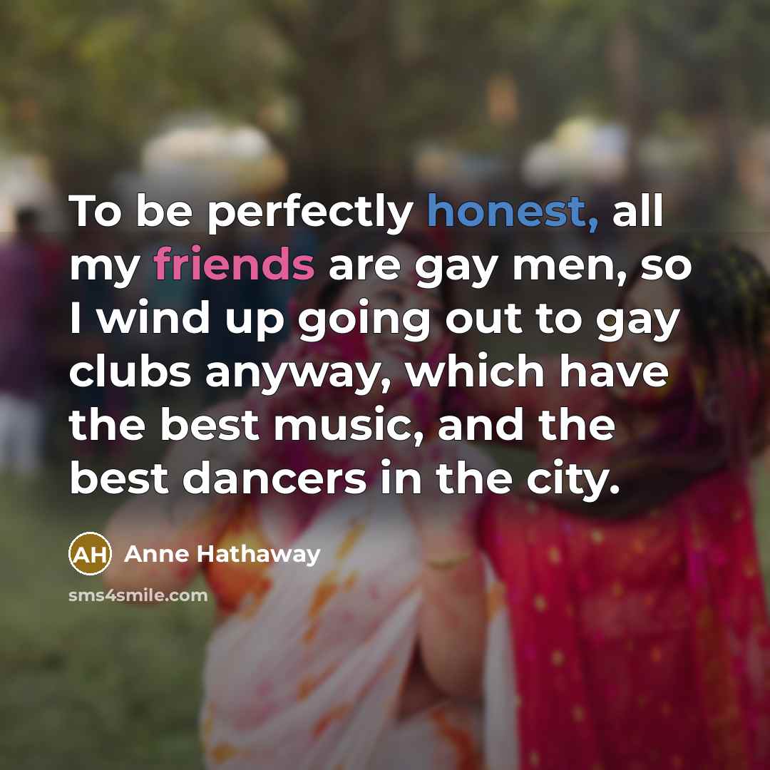 “To be perfectly honest, all my friends are gay men,…” quote by Anne Hathaway