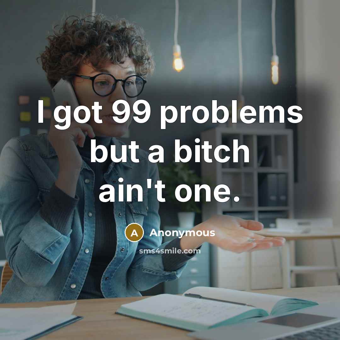 “I got 99 problems but a bitch ain't one.” quote by Anonymous