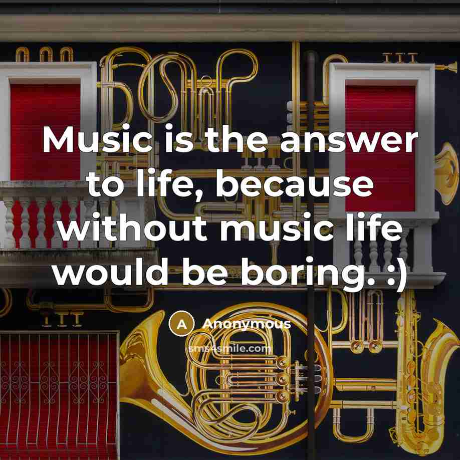 “Music is the answer to life, because without music life would be boring. :)” quote by Anonymous