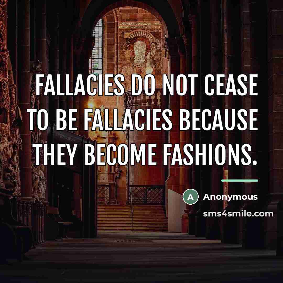“Fallacies do not cease to be fallacies because they become…” quote by Anonymous