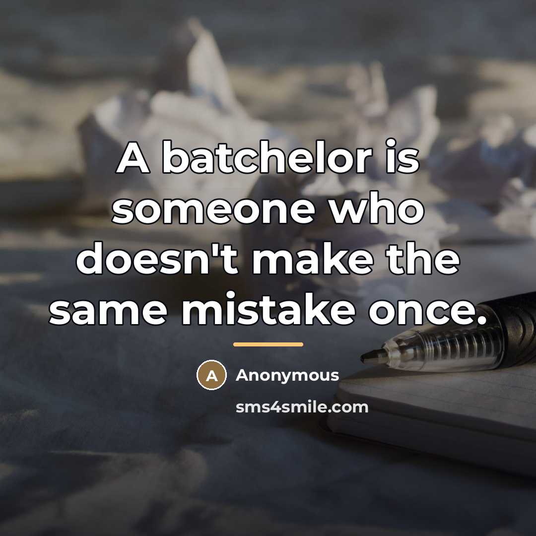 “A batchelor is someone who doesn't make the same mistake…” quote by Anonymous