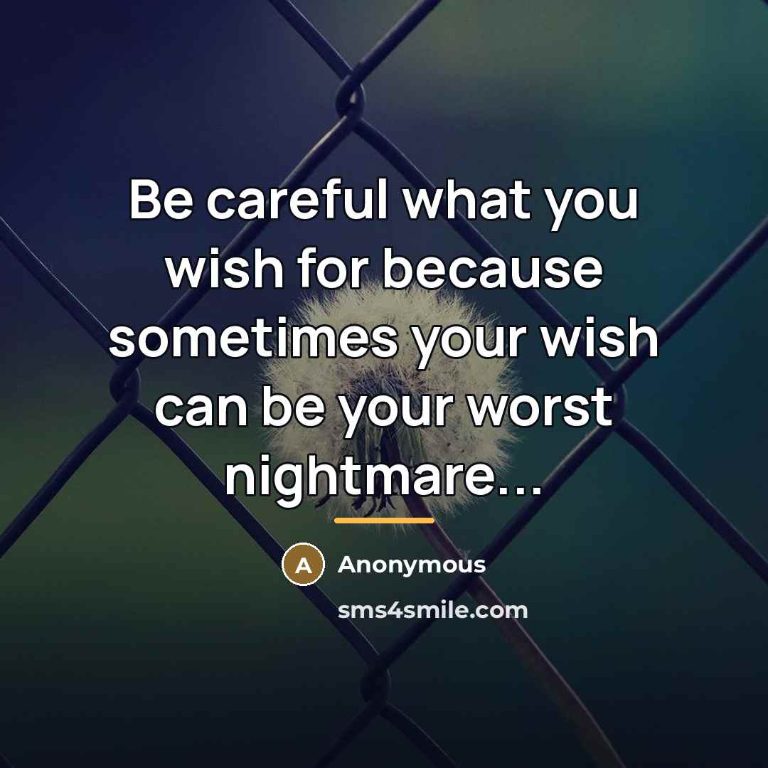 “Be careful what you wish for because sometimes your wish…” quote by Anonymous