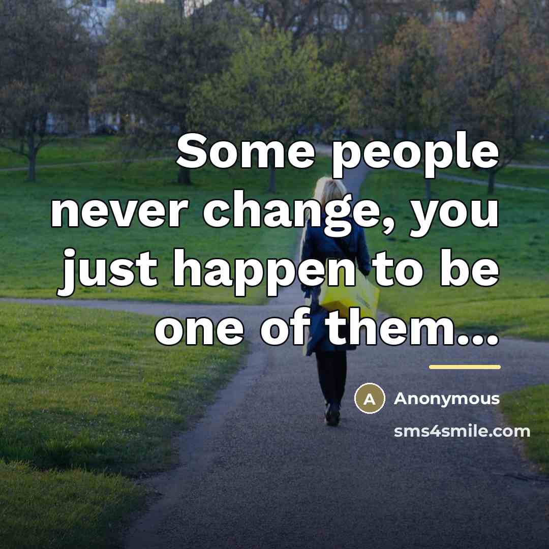 “Some people never change, you just happen to be one…” quote by Anonymous