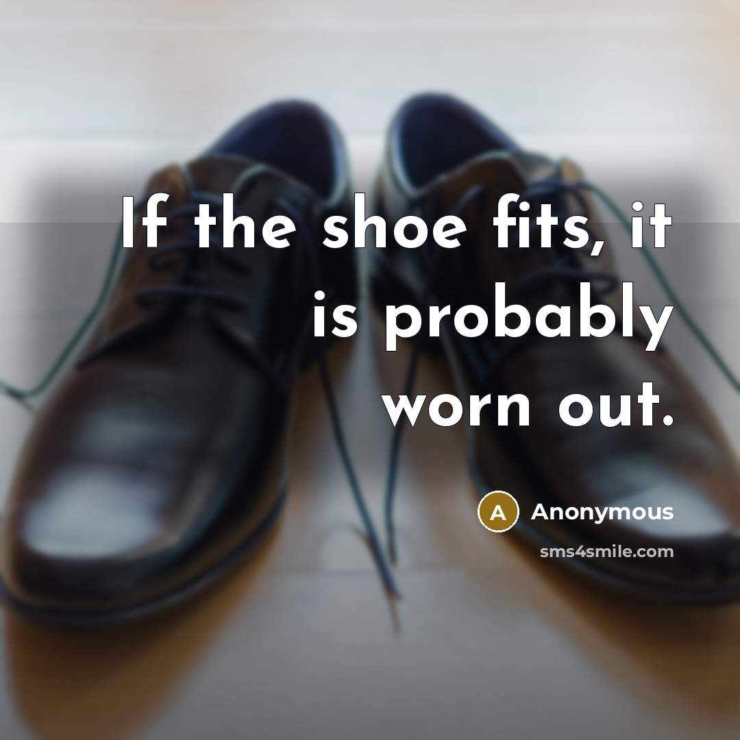 “If the shoe fits, it is probably worn out.…” quote by Anonymous