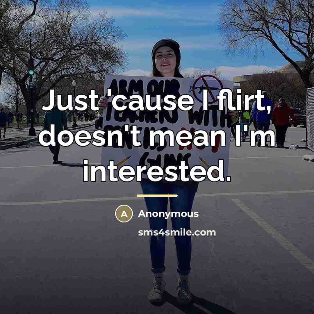 “Just 'cause I flirt, doesn't mean I'm interested.…” quote by Anonymous