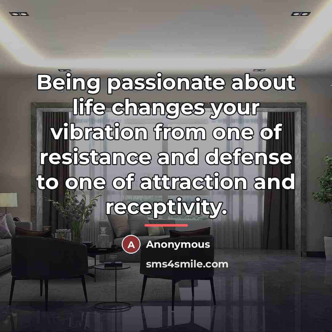 “Being passionate about life changes your vibration from one of…” quote by Anonymous