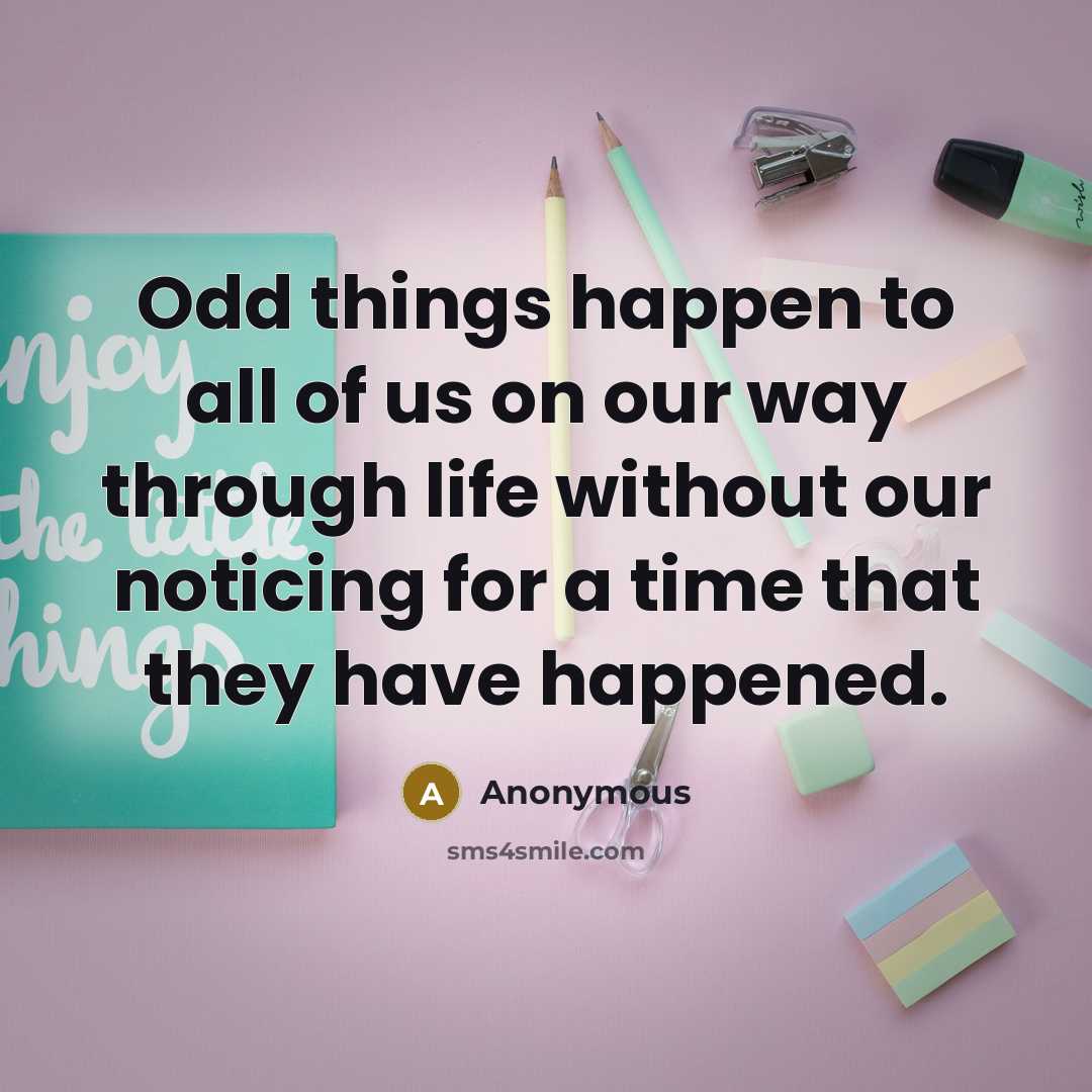 “Odd things happen to all of us on our way…” quote by Anonymous