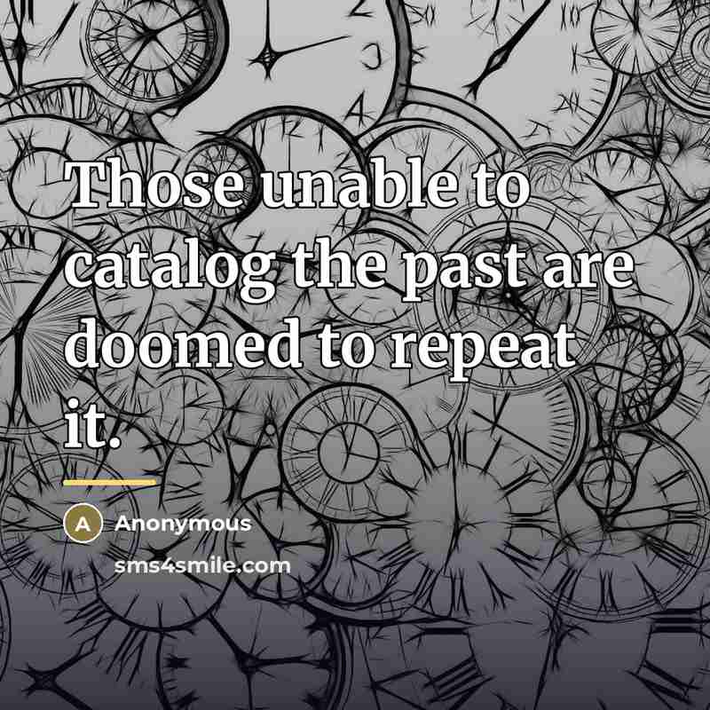 “Those unable to catalog the past are doomed to repeat…” quote by Anonymous