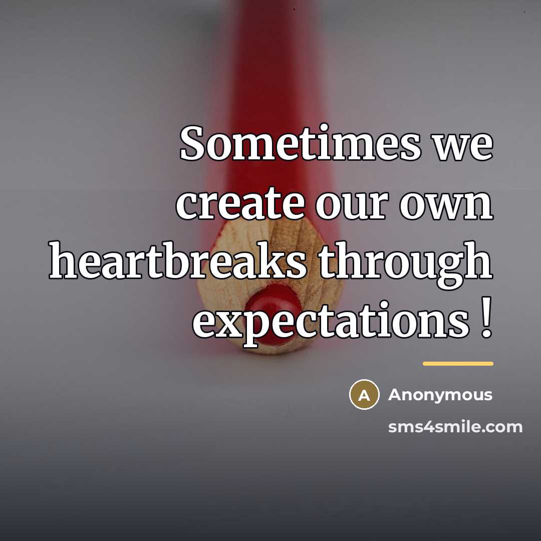 “Sometimes we create our own heartbreaks through expectations !…” quote by Anonymous