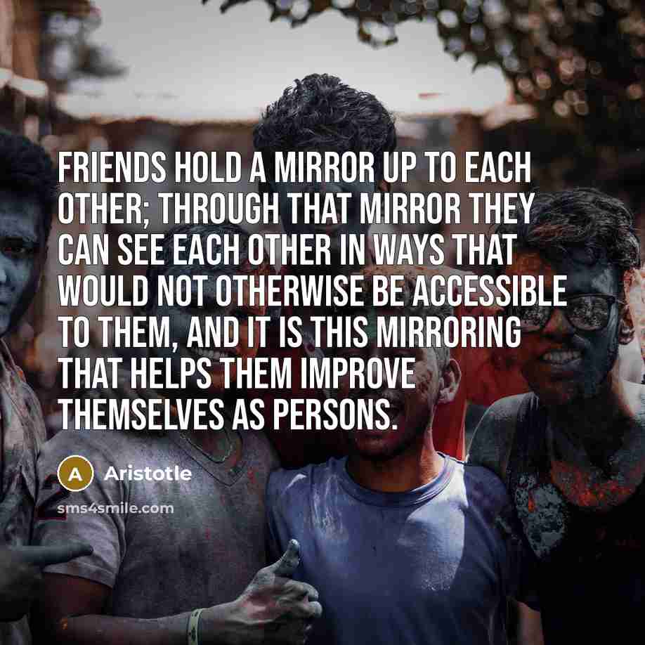 “Friends hold a mirror up to each other; through that…” quote by Aristotle