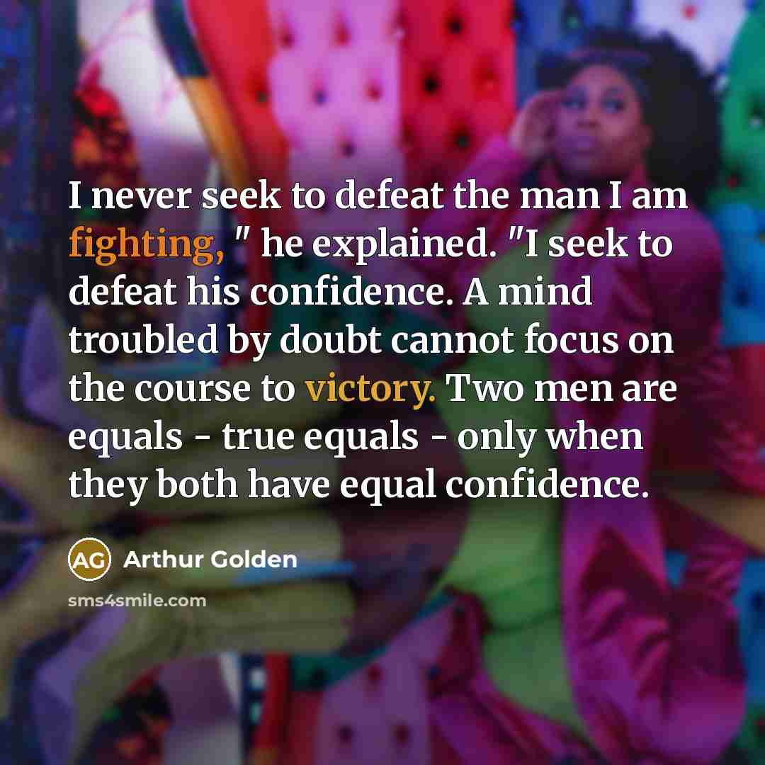 “I never seek to defeat the man I am fighting,…” quote by Arthur Golden