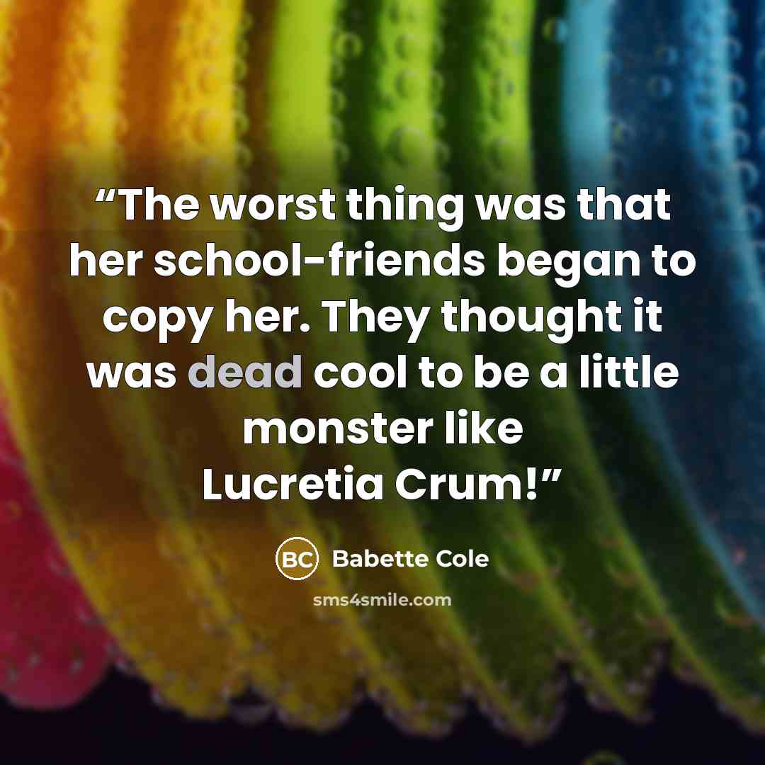 “The worst thing was that her school-friends began to copy her. They thought it was dead cool to be a little monster like Lucretia Crum!” quote by Babette Cole