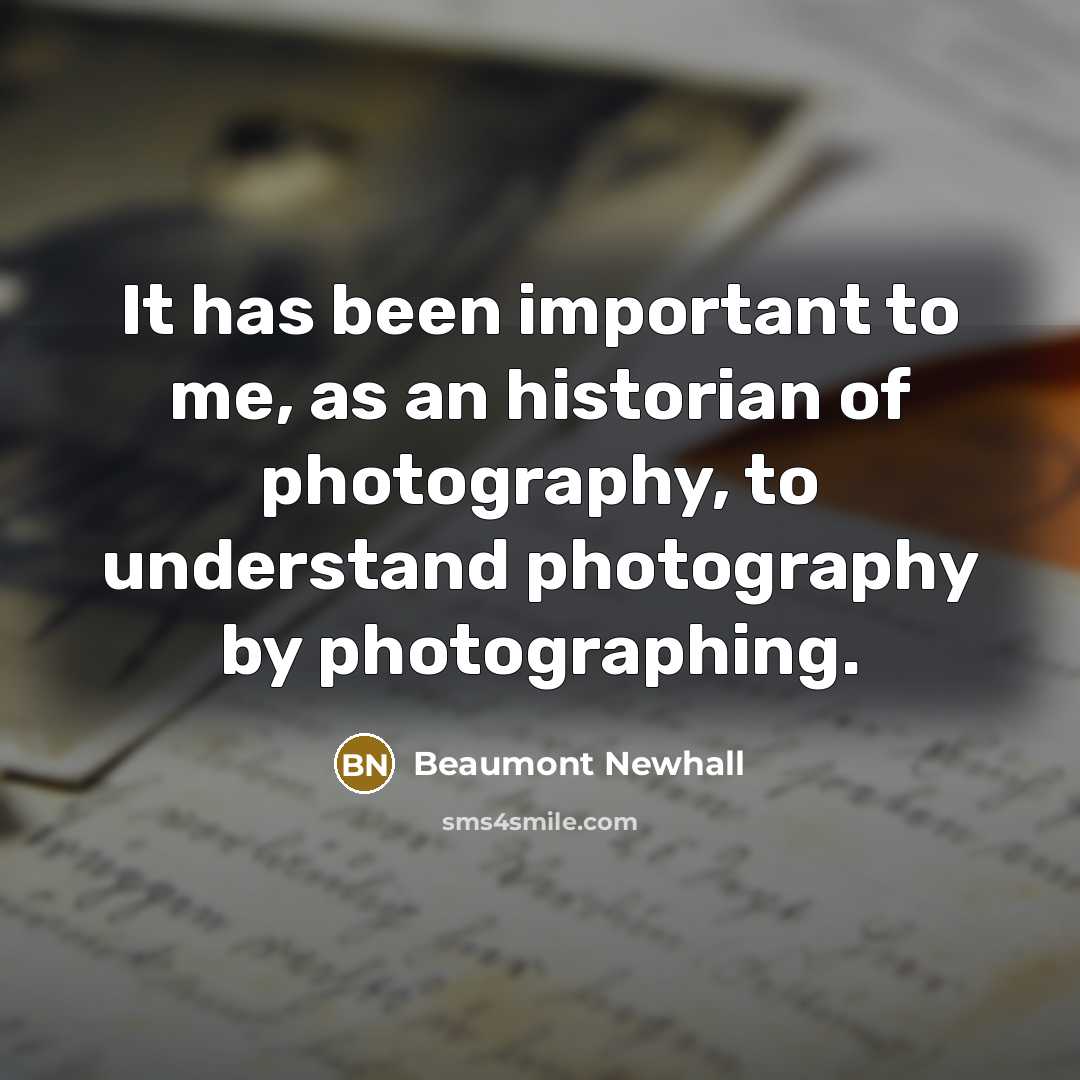 “It has been important to me, as an historian of…” quote by Beaumont Newhall