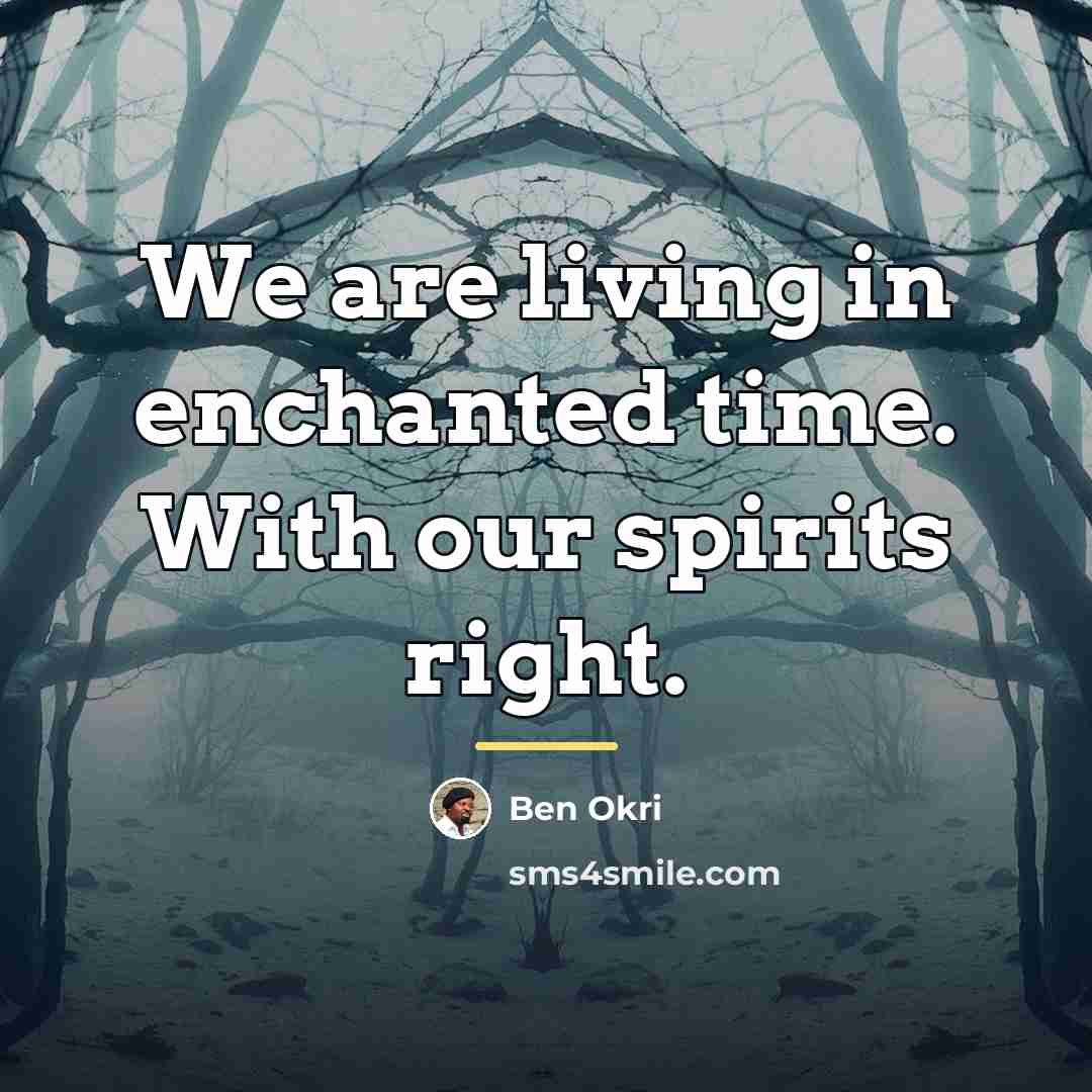 “We are living in enchanted time. With our spirits right.…” quote by Ben Okri